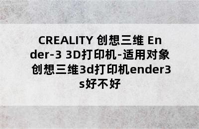 CREALITY 创想三维 Ender-3 3D打印机-适用对象 创想三维3d打印机ender3s好不好